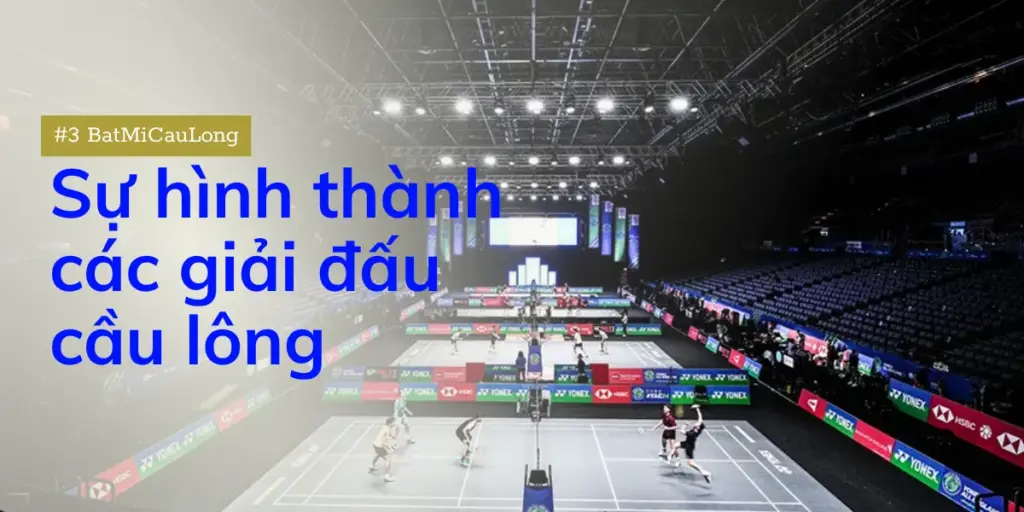 [#3 BatMiCauLong] Hành trình của các giải đấu cầu lông