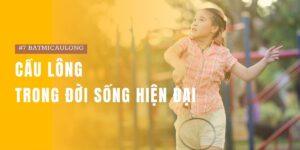 [#7 BatMiCauLong] Cầu lông trong đời sống hiện đại