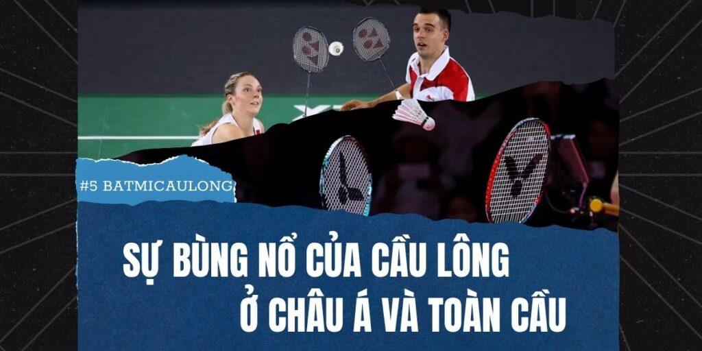 [#5 BatMiCauLong] Sự bùng nổ cầu lông ở châu Á và toàn cầu