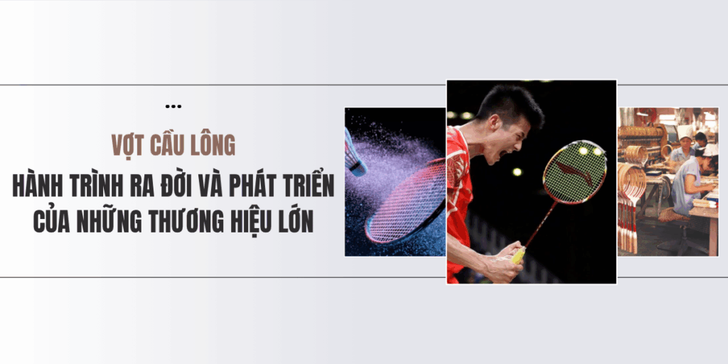 [#6 BatMiCauLong] Sự Ra Đời Của Các Hãng Vợt Cầu Lông Danh Tiếng Và Quá Trình Phát Triển